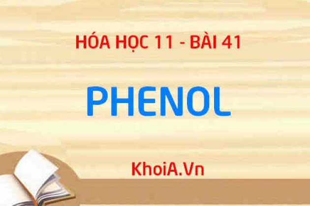Phenol: Tính chất vật lý, tính chất hóa học của Phenol, Điều chế và Ứng dụng - Hóa 11 bài 41